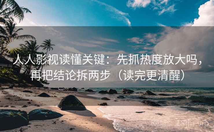 人人影视读懂关键：先抓热度放大吗，再把结论拆两步（读完更清醒）