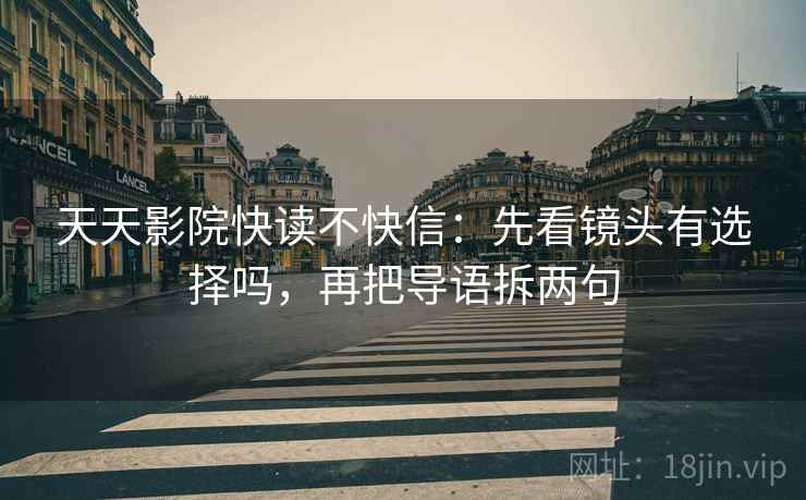 天天影院快读不快信：先看镜头有选择吗，再把导语拆两句