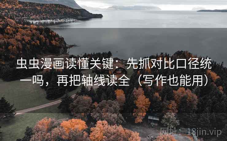 虫虫漫画读懂关键：先抓对比口径统一吗，再把轴线读全（写作也能用）