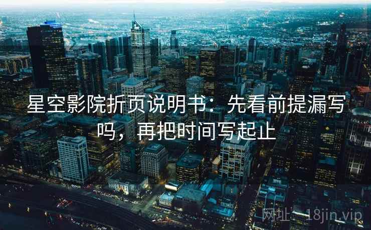 星空影院折页说明书：先看前提漏写吗，再把时间写起止