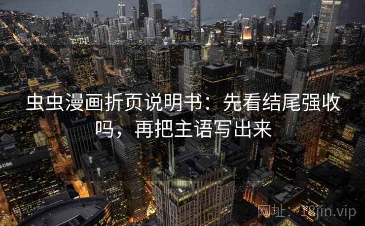 虫虫漫画折页说明书：先看结尾强收吗，再把主语写出来