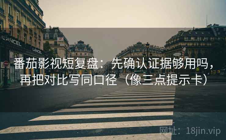 番茄影视短复盘：先确认证据够用吗，再把对比写同口径（像三点提示卡）