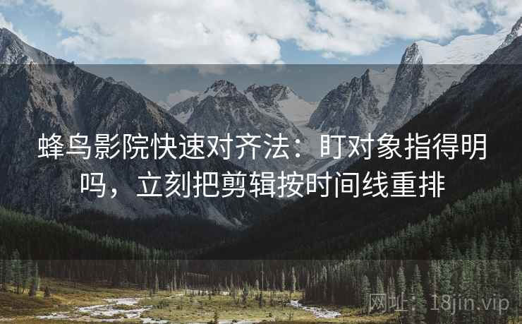 蜂鸟影院快速对齐法：盯对象指得明吗，立刻把剪辑按时间线重排