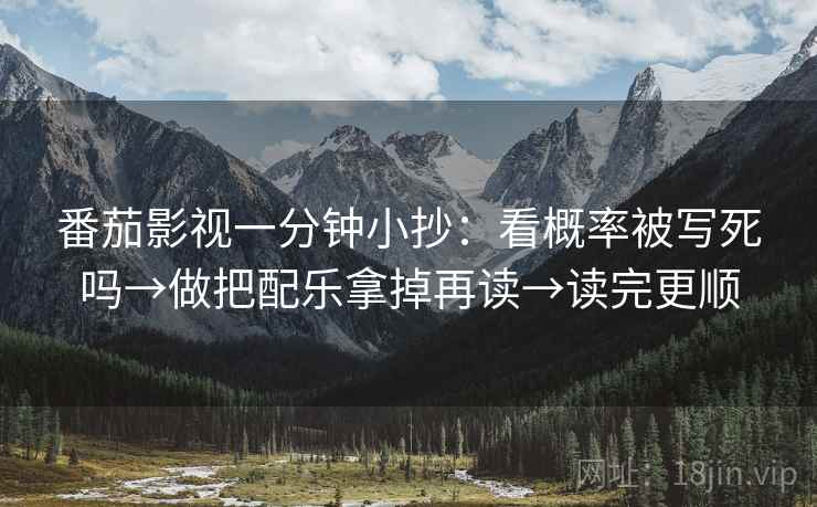 番茄影视一分钟小抄：看概率被写死吗→做把配乐拿掉再读→读完更顺