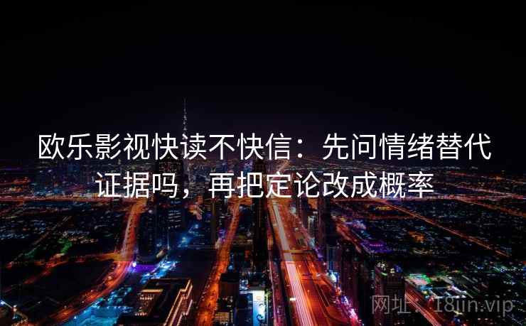 欧乐影视快读不快信：先问情绪替代证据吗，再把定论改成概率