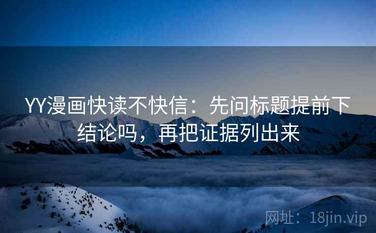 YY漫画快读不快信：先问标题提前下结论吗，再把证据列出来