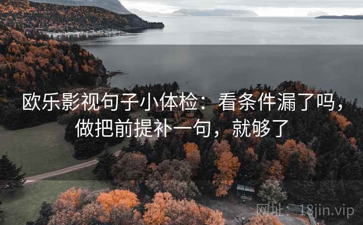 欧乐影视句子小体检：看条件漏了吗，做把前提补一句，就够了