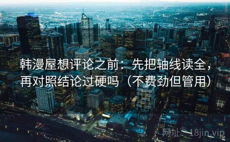 韩漫屋想评论之前：先把轴线读全，再对照结论过硬吗（不费劲但管用）