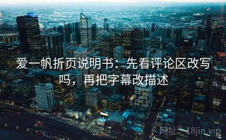 爱一帆折页说明书：先看评论区改写吗，再把字幕改描述
