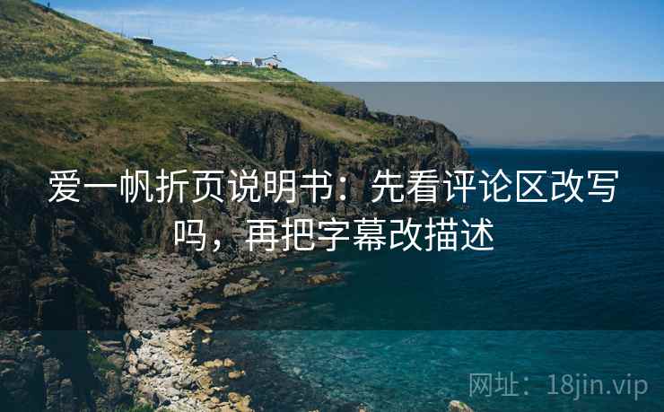 爱一帆折页说明书：先看评论区改写吗，再把字幕改描述