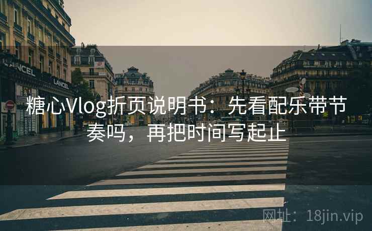 糖心Vlog折页说明书:先看配乐带节奏吗,再把时间写起止 糖心Vlog折页说明书:先看配乐带节奏吗,再把时间写起止