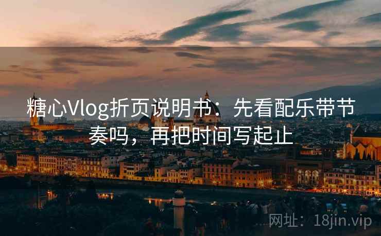 糖心Vlog折页说明书:先看配乐带节奏吗,再把时间写起止 糖心Vlog折页说明书:先看配乐带节奏吗,再把时间写起止