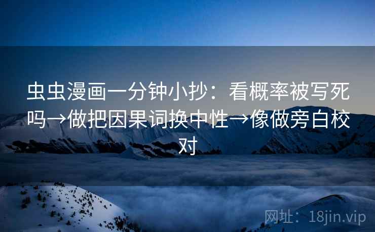 虫虫漫画一分钟小抄:看概率被写死吗→做把因果词换中性→像做旁白校对 虫虫漫画一分钟小抄:看概率被写死吗→做把因果词换中性→像做旁白校对