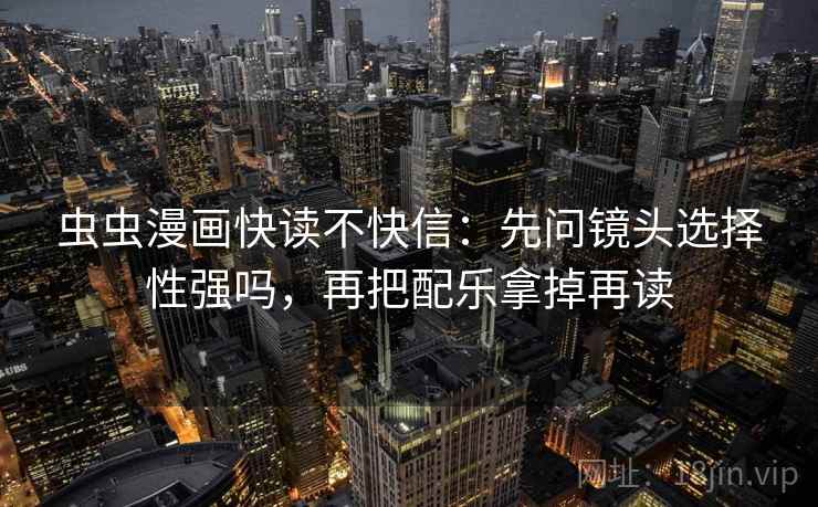 虫虫漫画快读不快信：先问镜头选择性强吗，再把配乐拿掉再读