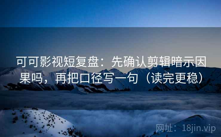 可可影视短复盘:先确认剪辑暗示因果吗,再把口径写一句(读完更稳) 可可影视短复盘:先确认剪辑暗示因果吗,再把口径写一句(读完更稳)