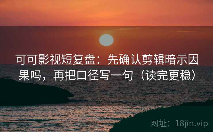 可可影视短复盘:先确认剪辑暗示因果吗,再把口径写一句(读完更稳) 可可影视短复盘:先确认剪辑暗示因果吗,再把口径写一句(读完更稳)