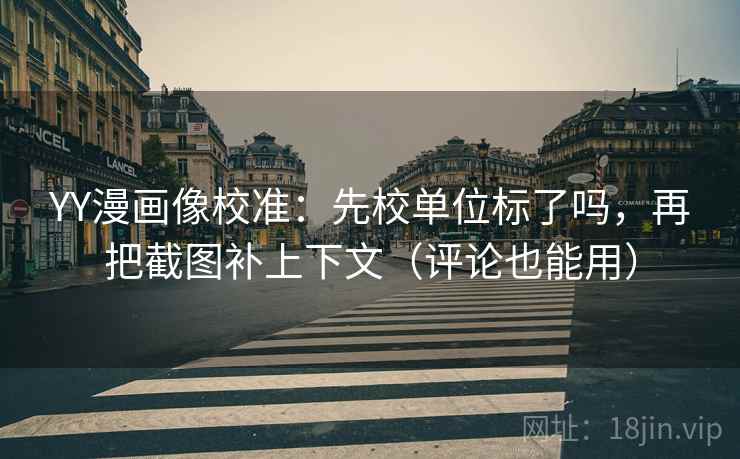 YY漫画像校准：先校单位标了吗，再把截图补上下文（评论也能用）