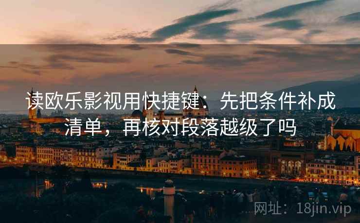 读欧乐影视用快捷键:先把条件补成清单,再核对段落越级了吗 读欧乐影视用快捷键:先把条件补成清单,再核对段落越级了吗