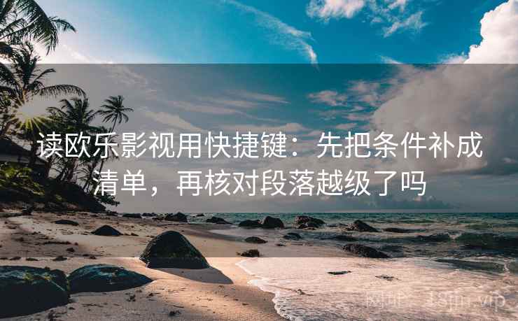 读欧乐影视用快捷键:先把条件补成清单,再核对段落越级了吗 读欧乐影视用快捷键:先把条件补成清单,再核对段落越级了吗