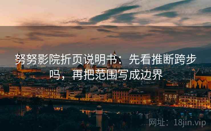 努努影院折页说明书:先看推断跨步吗,再把范围写成边界 努努影院折页说明书:先看推断跨步吗,再把范围写成边界