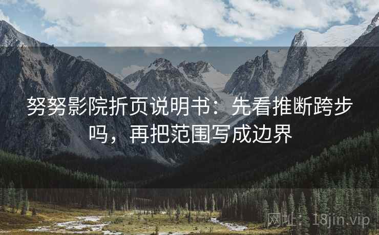 努努影院折页说明书:先看推断跨步吗,再把范围写成边界 努努影院折页说明书:先看推断跨步吗,再把范围写成边界