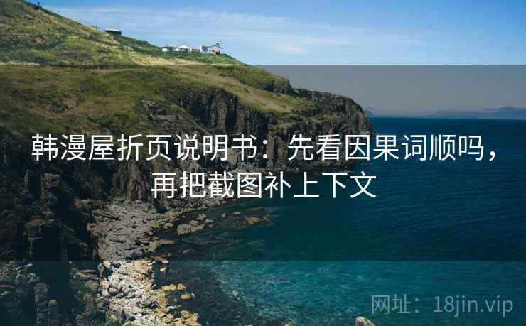 韩漫屋折页说明书:先看因果词顺吗,再把截图补上下文 韩漫屋折页说明书:先看因果词顺吗,再把截图补上下文