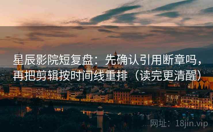 星辰影院短复盘:先确认引用断章吗,再把剪辑按时间线重排(读完更清醒) 星辰影院短复盘:先确认引用断章吗,再把剪辑按时间线重排(读完更清醒)