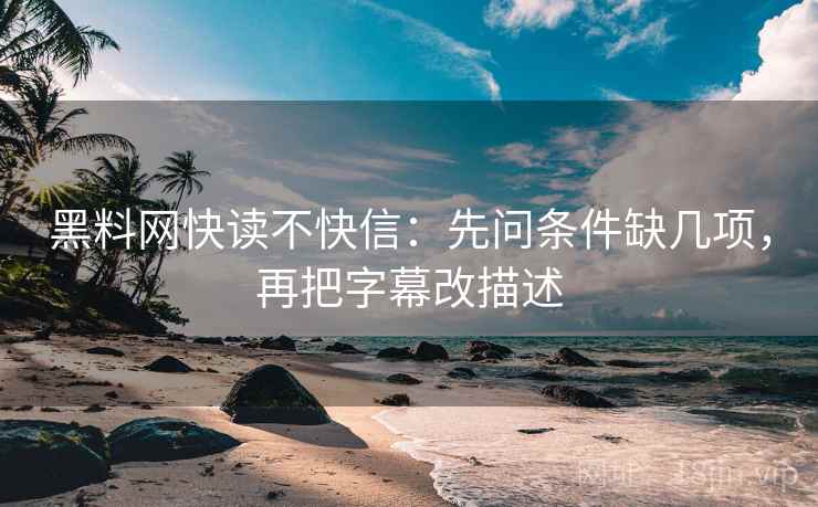 黑料网快读不快信：先问条件缺几项，再把字幕改描述
