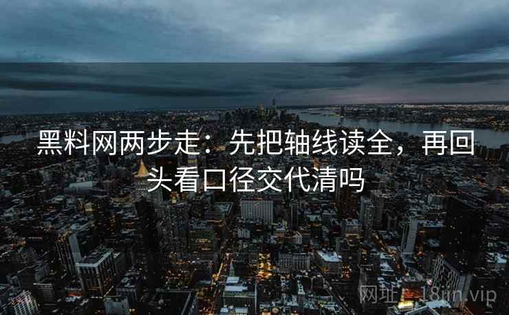 黑料网两步走：先把轴线读全，再回头看口径交代清吗