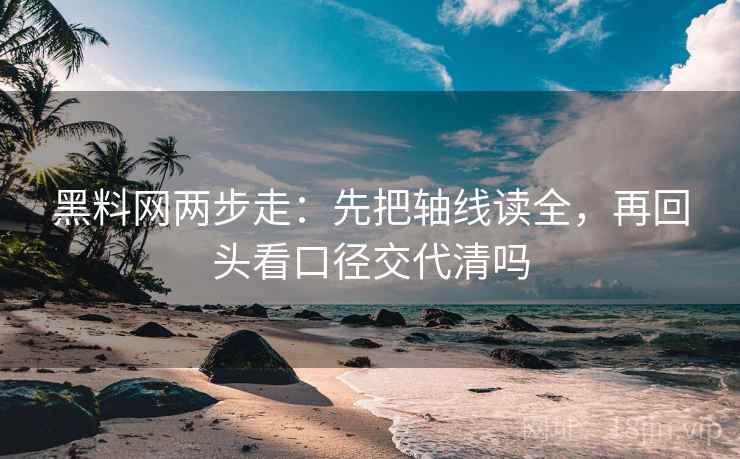 黑料网两步走：先把轴线读全，再回头看口径交代清吗