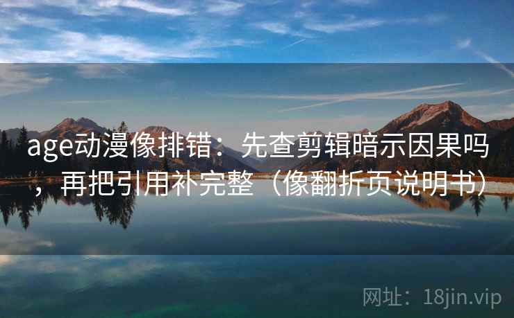 age动漫像排错:先查剪辑暗示因果吗,再把引用补完整(像翻折页说明书) age动漫像排错:先查剪辑暗示因果吗,再把引用补完整(像翻折页说明书)