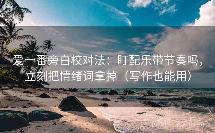 爱一番旁白校对法:盯配乐带节奏吗,立刻把情绪词拿掉(写作也能用) 爱一番旁白校对法:盯配乐带节奏吗,立刻把情绪词拿掉(写作也能用)