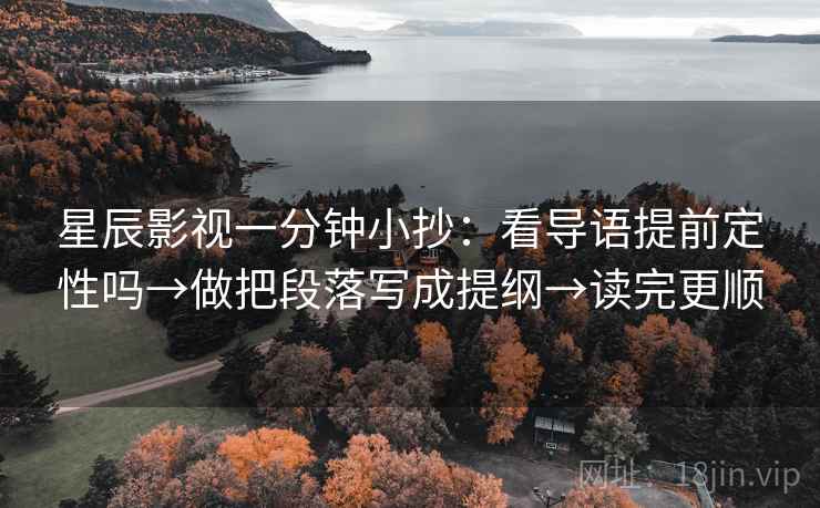星辰影视一分钟小抄:看导语提前定性吗→做把段落写成提纲→读完更顺 星辰影视一分钟小抄:看导语提前定性吗→做把段落写成提纲→读完更顺