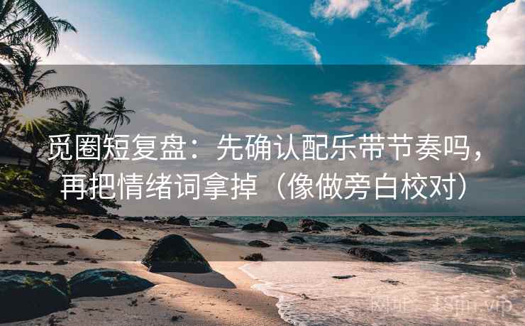 觅圈短复盘:先确认配乐带节奏吗,再把情绪词拿掉(像做旁白校对) 觅圈短复盘:先确认配乐带节奏吗,再把情绪词拿掉(像做旁白校对)