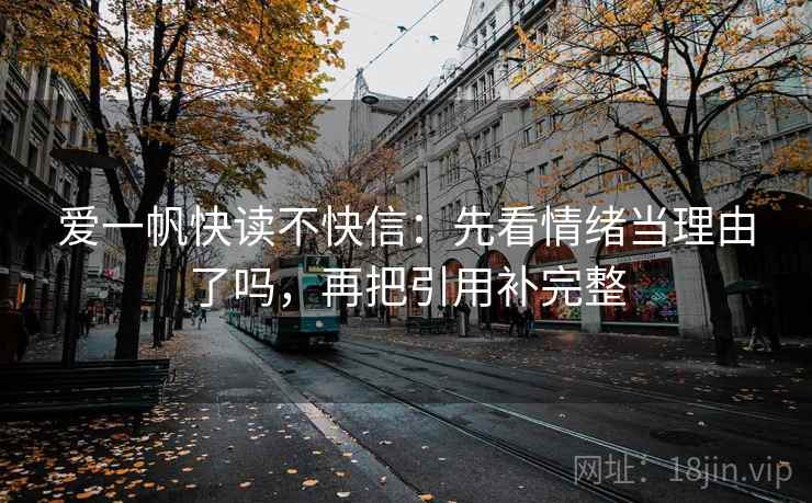 爱一帆快读不快信:先看情绪当理由了吗,再把引用补完整 爱一帆快读不快信:先看情绪当理由了吗,再把引用补完整