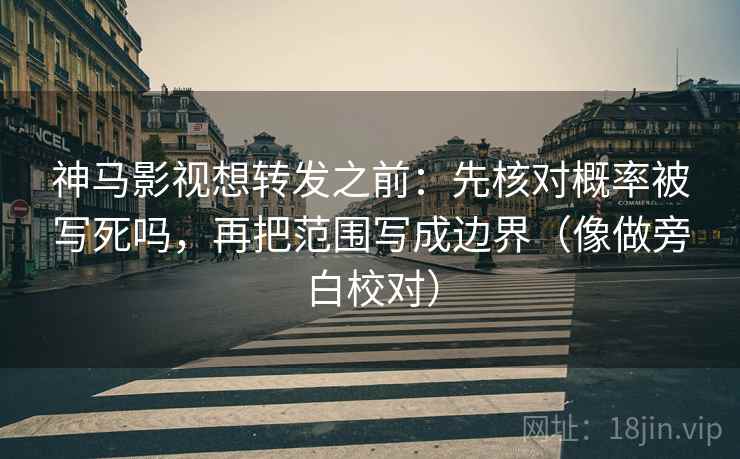 神马影视想转发之前:先核对概率被写死吗,再把范围写成边界(像做旁白校对) 神马影视想转发之前:先核对概率被写死吗,再把范围写成边界(像做旁白校对)