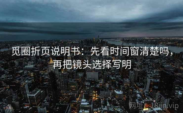 觅圈折页说明书:先看时间窗清楚吗,再把镜头选择写明 觅圈折页说明书:先看时间窗清楚吗,再把镜头选择写明