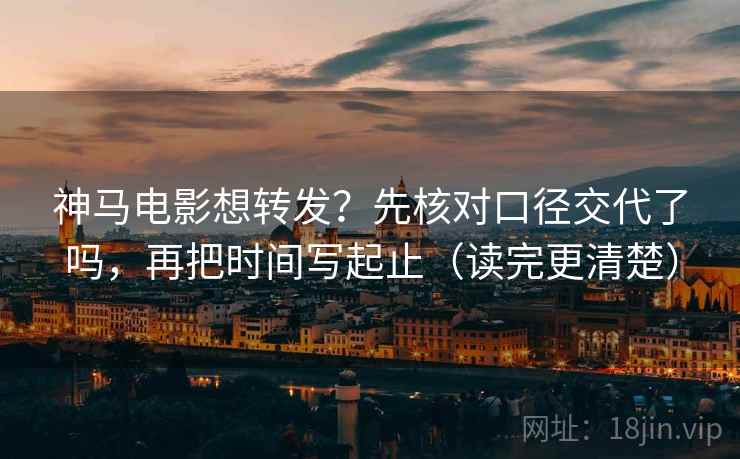 神马电影想转发?先核对口径交代了吗,再把时间写起止(读完更清楚) 神马电影想转发?先核对口径交代了吗,再把时间写起止(读完更清楚)